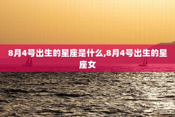 8月4号出生的星座是什么,8月4号出生的星座女
