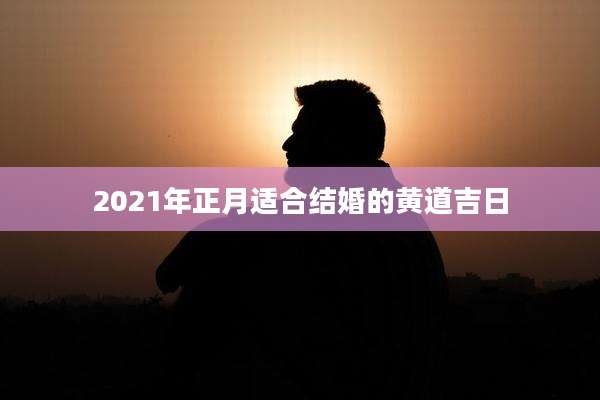 2021年正月适合结婚的黄道吉日