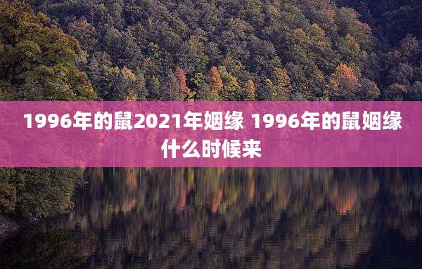 1996年的鼠2021年姻缘 1996年的鼠姻缘什么时候来