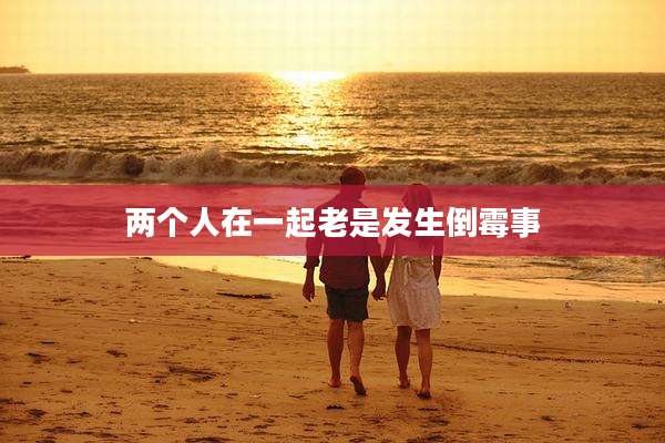 两个人在一起老是发生倒霉事