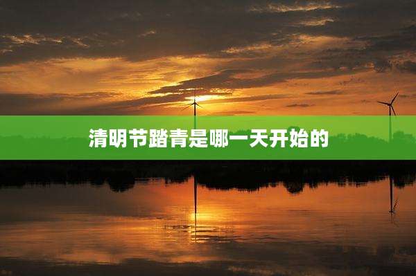 清明节踏青是哪一天开始的