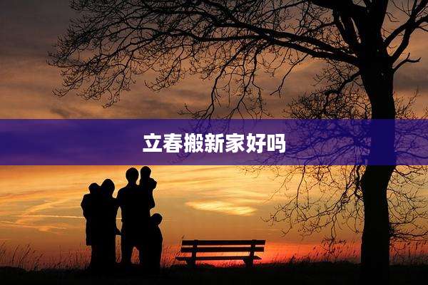 立春搬新家好吗