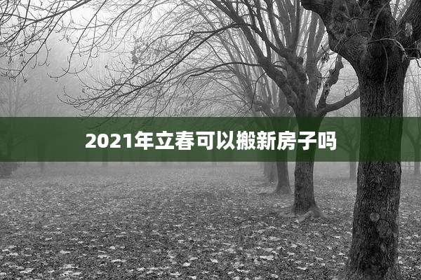 2021年立春可以搬新房子吗
