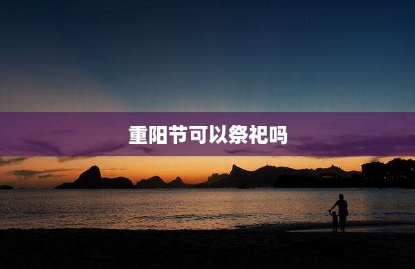 重阳节可以祭祀吗