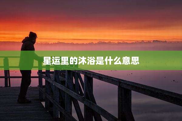 星运里的沐浴是什么意思
