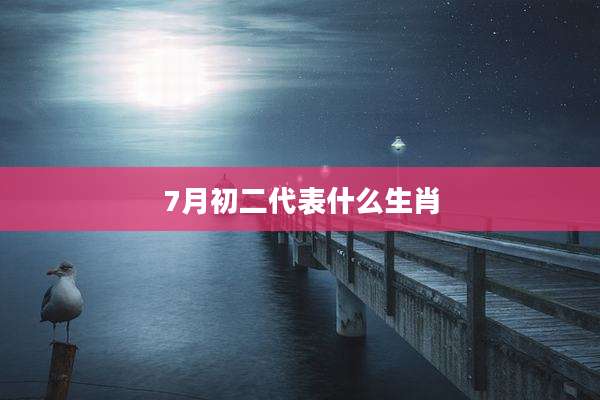 7月初二代表什么生肖