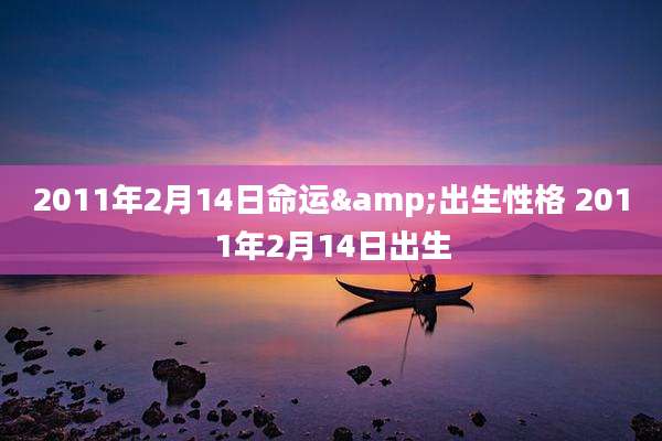 2011年2月14日命运&出生性格 2011年2月14日出生