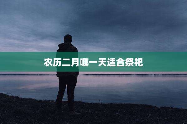 农历二月哪一天适合祭祀
