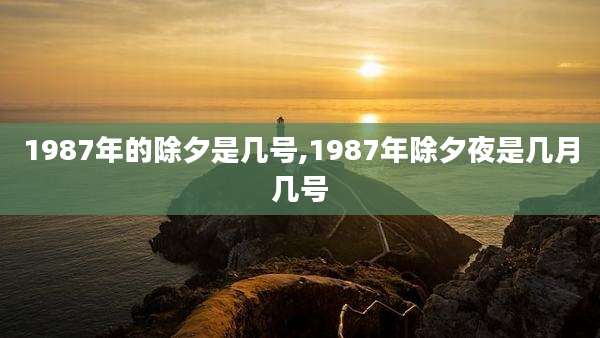1987年的除夕是几号,1987年除夕夜是几月几号