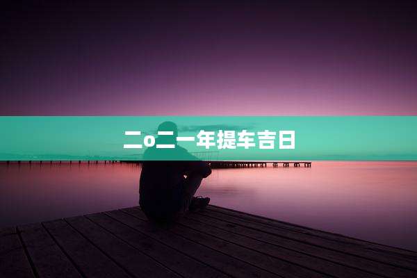 二o二一年提车吉日
