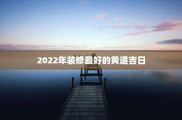 2022年装修最好的黄道吉日