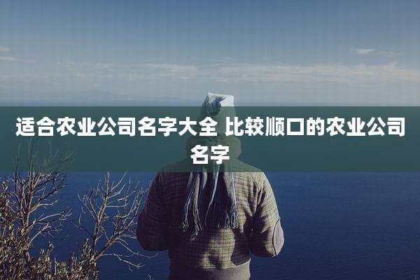 适合农业公司名字大全 比较顺口的农业公司名字