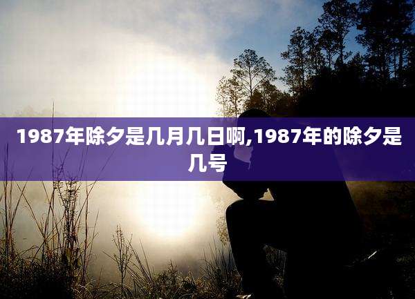 1987年除夕是几月几日啊,1987年的除夕是几号