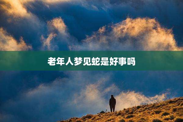 老年人梦见蛇是好事吗