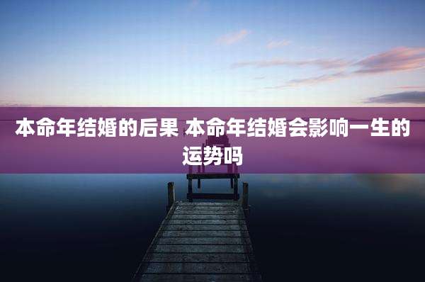 本命年结婚的后果 本命年结婚会影响一生的运势吗
