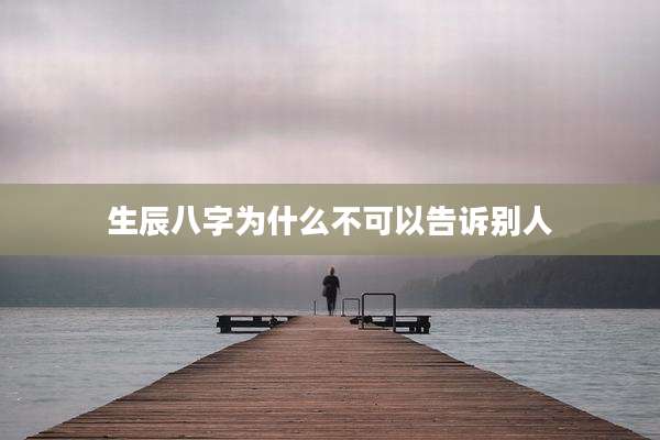 生辰八字为什么不可以告诉别人