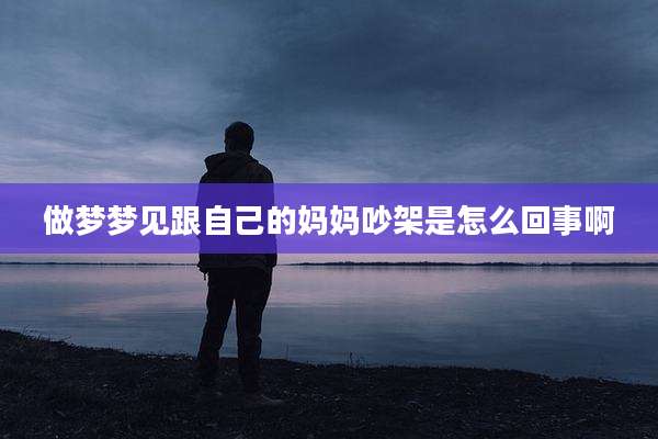 做梦梦见跟自己的妈妈吵架是怎么回事啊