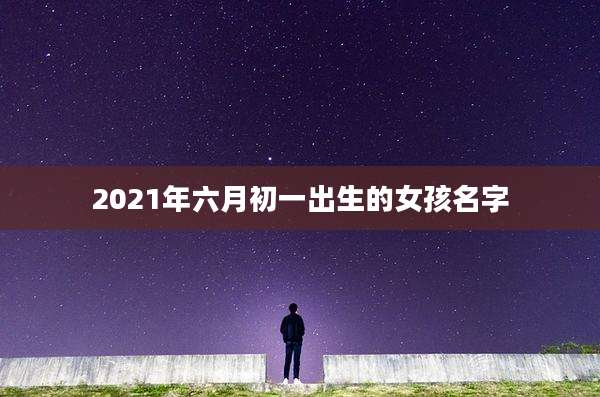 2021年六月初一出生的女孩名字