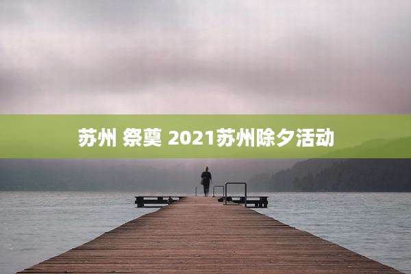 苏州 祭奠 2021苏州除夕活动