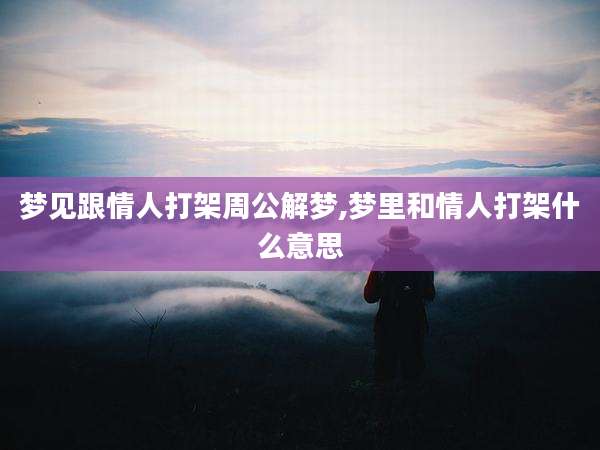 梦见跟情人打架周公解梦,梦里和情人打架什么意思