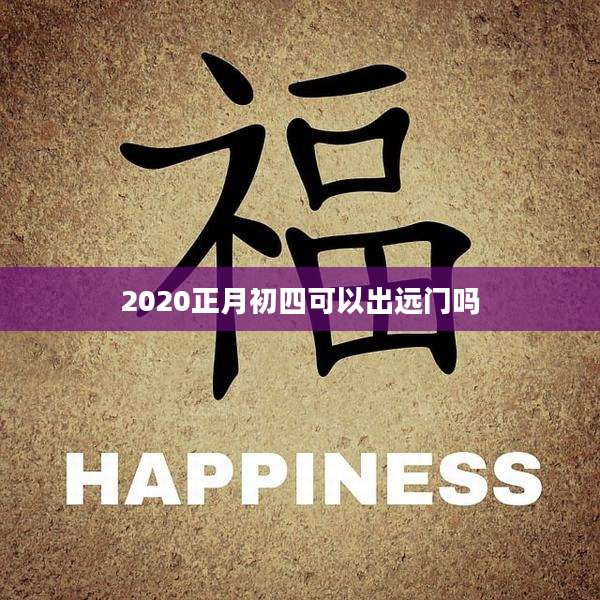 2020正月初四可以出远门吗