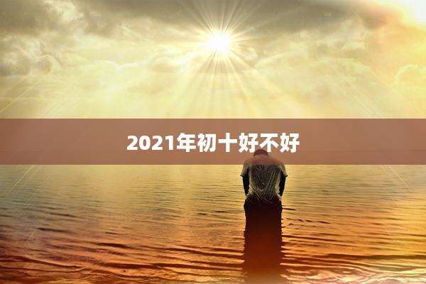 2021年初十好不好
