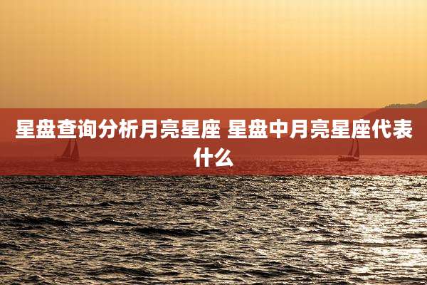 星盘查询分析月亮星座 星盘中月亮星座代表什么