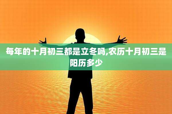 每年的十月初三都是立冬吗,农历十月初三是阳历多少