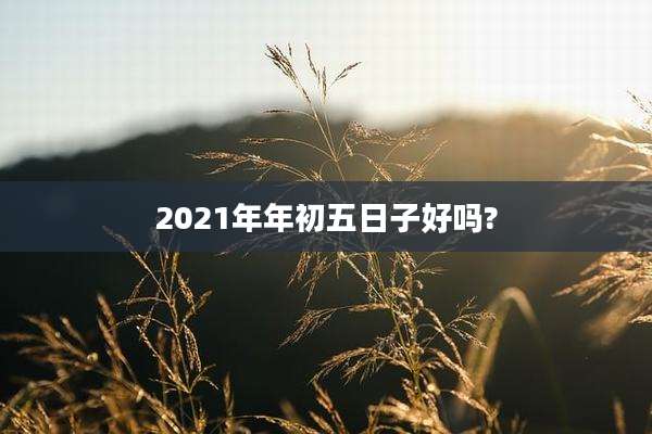 2021年年初五日子好吗?