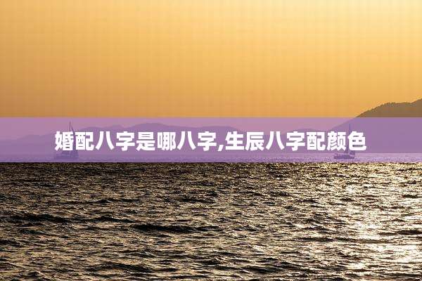 婚配八字是哪八字,生辰八字配颜色