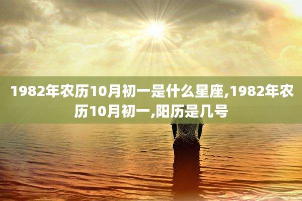 1982年农历10月初一是什么星座,1982年农历10月初一,阳历是几号