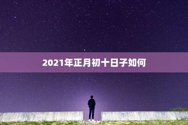 2021年正月初十日子如何