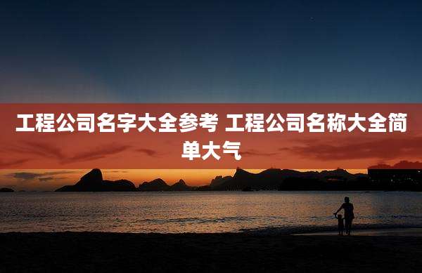 工程公司名字大全参考 工程公司名称大全简单大气