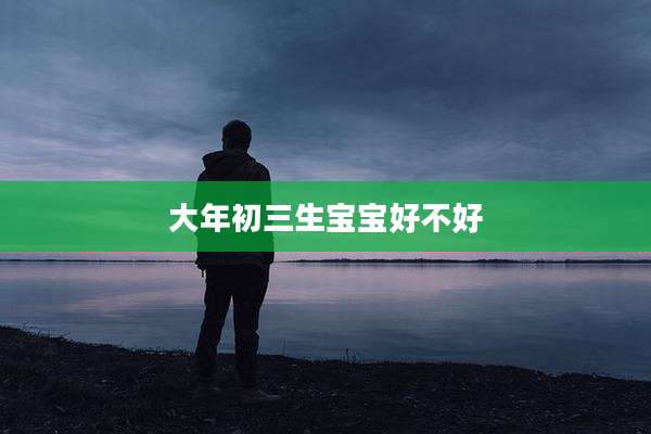 大年初三生宝宝好不好