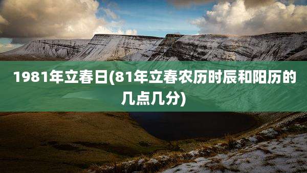 1981年立春日(81年立春农历时辰和阳历的几点几分)
