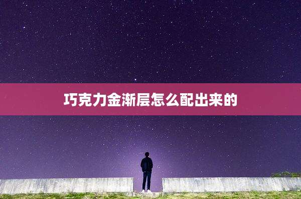 巧克力金渐层怎么配出来的