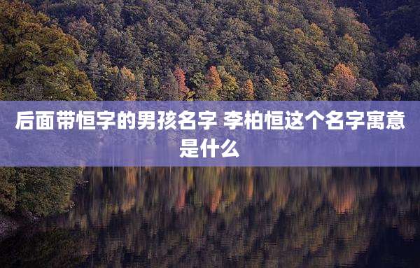 后面带恒字的男孩名字 李柏恒这个名字寓意是什么