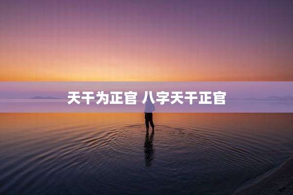天干为正官 八字天干正官