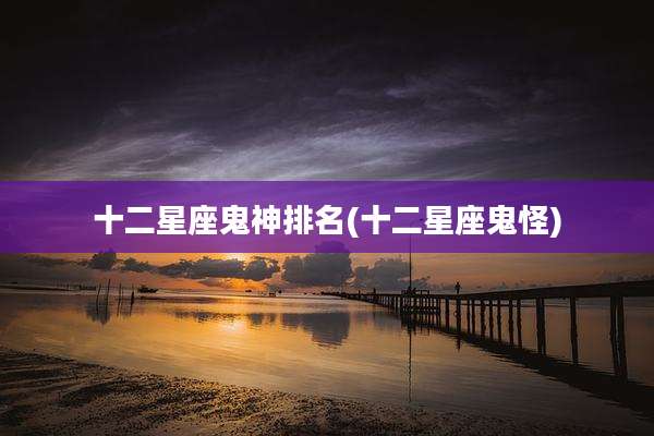 十二星座鬼神排名(十二星座鬼怪)
