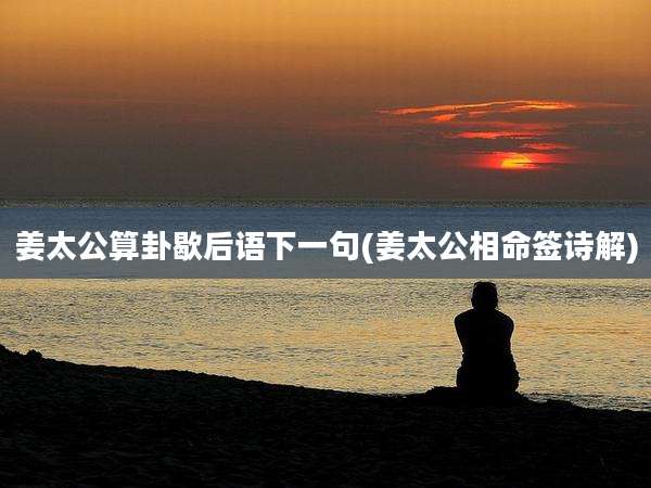 姜太公算卦歇后语下一句(姜太公相命签诗解)
