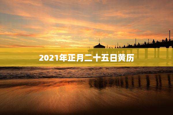 2021年正月二十五日黄历