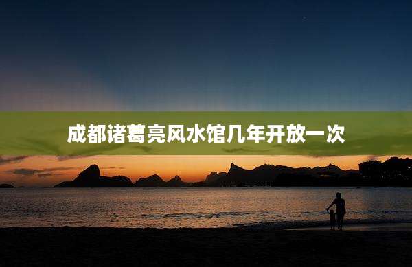 成都诸葛亮风水馆几年开放一次