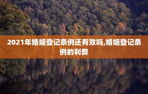2021年婚姻登记条例还有效吗,婚姻登记条例的利弊