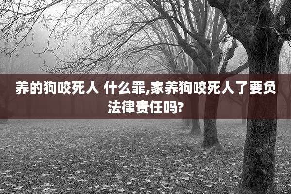 养的狗咬死人 什么罪,家养狗咬死人了要负法律责任吗?