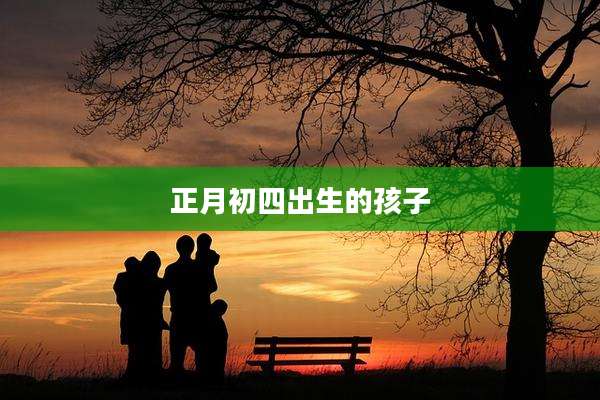 正月初四出生的孩子