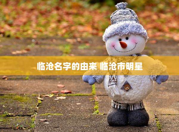 临沧名字的由来 临沧市明星
