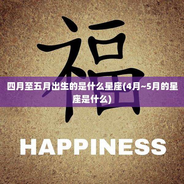 四月至五月出生的是什么星座(4月~5月的星座是什么)