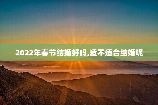 2022年春节结婚好吗,适不适合结婚呢