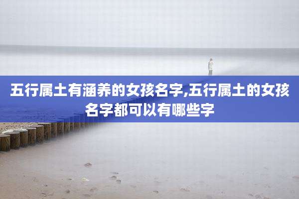 五行属土有涵养的女孩名字,五行属土的女孩名字都可以有哪些字