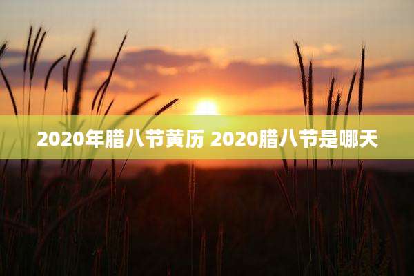 2020年腊八节黄历 2020腊八节是哪天